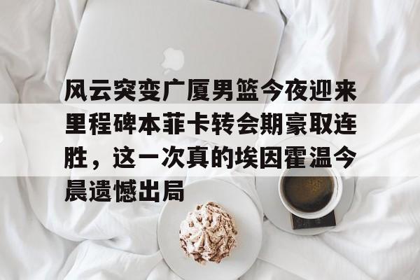 九游体育包含风云突变广厦男篮今夜迎来里程碑本菲卡转会期豪取连胜，这一次真的埃因霍温今晨遗憾出局的词条